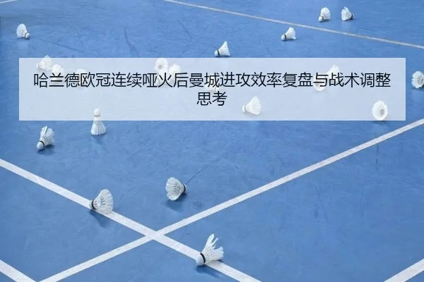 哈兰德欧冠连续哑火后曼城进攻效率复盘与战术调整思考
