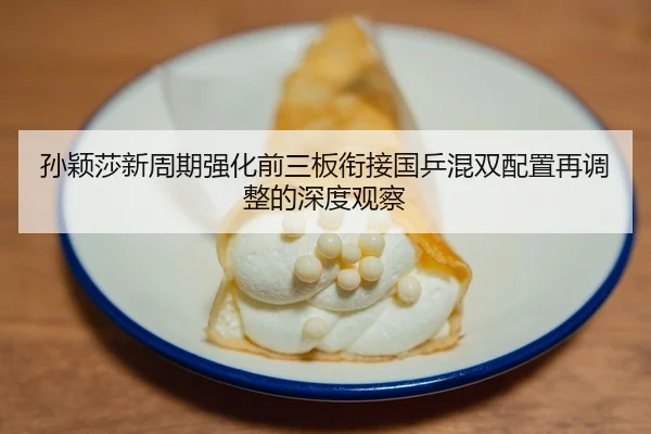 孙颖莎新周期强化前三板衔接国乒混双配置再调整的深度观察